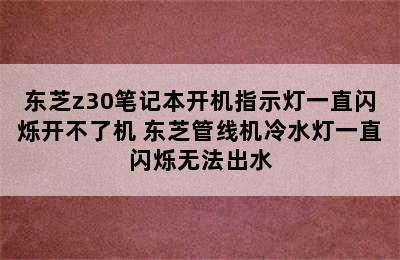 东芝z30笔记本开机指示灯一直闪烁开不了机 东芝管线机冷水灯一直闪烁无法出水